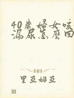 40岁妇女咳嗽漏尿怎么回事