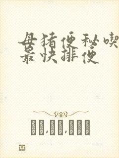 母猪便秘吃什么最快排便