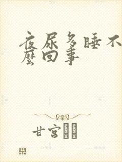 夜尿多睡不着怎么回事