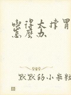 吃得太撑胃难受怎么办