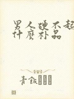 男人硬不起来吃什么补品