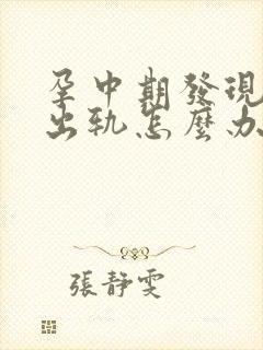 孕中期发现老公出轨怎么办