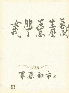 女朋友生气不理我了怎么哄句子