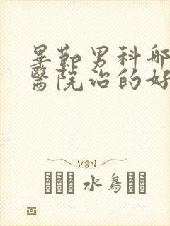 毕节男科哪里的医院治的好