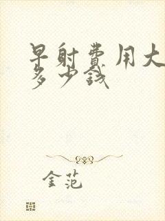 早射费用大概要多少钱