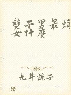 双子男最烦巨蟹女什么