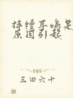 持续耳鸣是什么原因引起