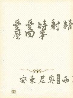 爱爱时射精快怎么回事