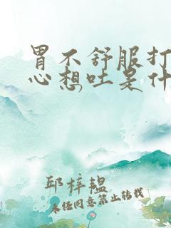 胃不舒服打嗝恶心想吐是什么原因