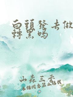 白头发去做可以转黑吗