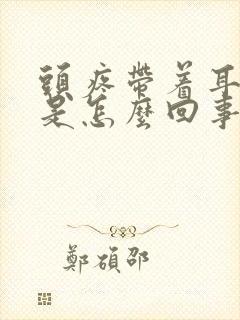 头疼带着耳朵疼是怎么回事