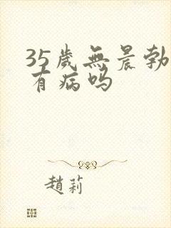 35岁无晨勃是有病吗