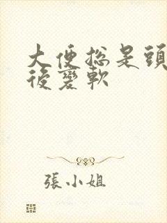 大便总是头干硬后变软