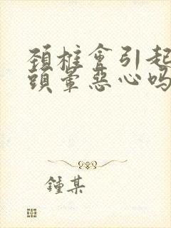 颈椎会引起头疼头晕恶心吗