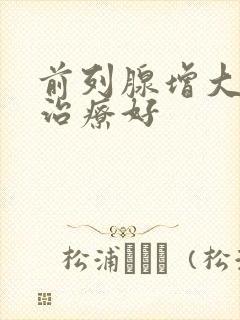 前列腺增大怎样治疗好