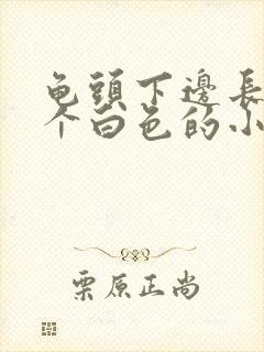 龟头下边长了一个白色的小颗粒