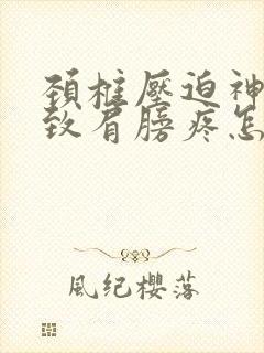 颈椎压迫神经导致肩膀疼怎么办