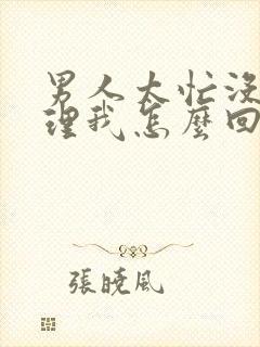 男人太忙没时间理我怎么回答他