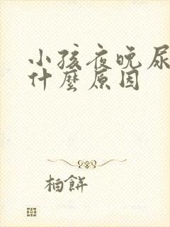 小孩夜晚尿床是什么原因