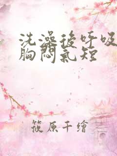 洗澡后呼吸困难胸闷气短