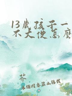 13岁孩子一周不大便怎么办