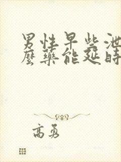 男性早些泄用什么药能延时