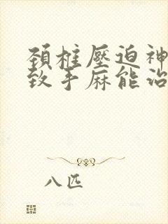 颈椎压迫神经导致手麻能治愈吗