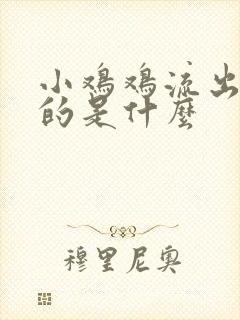 小鸡鸡流出白色的是什么