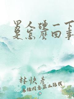 男人硬一下就软是怎么回事