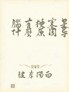 脑有梗塞是因为什么原因导致的