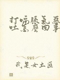 打嗝胀气恶心想吐怎么回事