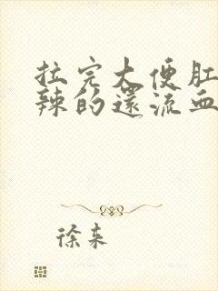 拉完大便肛门辣辣的还流血