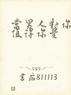 当男人对你说不值得你爱