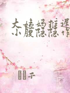 大姨妈推迟一天小腹隐隐作痛