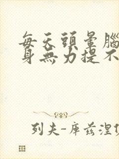 每天头晕脑胀浑身无力提不起精神