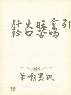 肝火旺会引起口干口苦吗