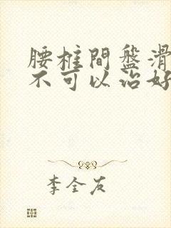 腰椎间盘滑脱可不可以治好