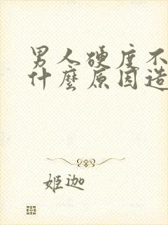 男人硬度不够是什么原因造成的