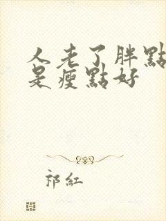 人老了胖点好还是瘦点好