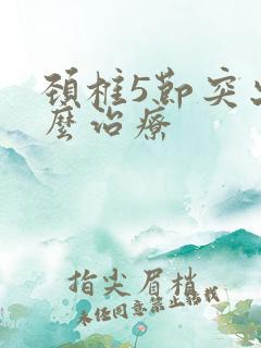 颈椎5节突出怎么治疗