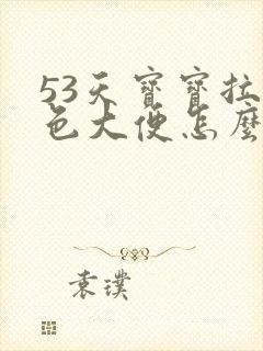 53天宝宝拉绿色大便怎么回事