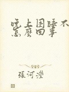 晚上困睡不着觉怎么回事