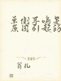 单侧耳鸣是什么原因引起的怎么治?