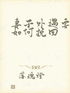 妻子外遇要离婚如何挽回