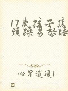 17岁孩子焦虑烦躁易怒睡不好