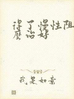 得了慢性阻肺怎么治好