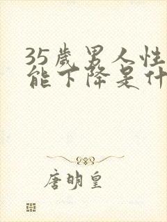 35岁男人性功能下降是什么原因