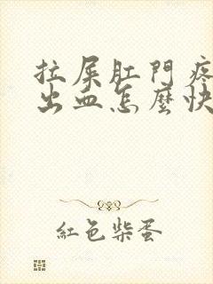 拉屎肛门疼撕裂出血怎么快速解决