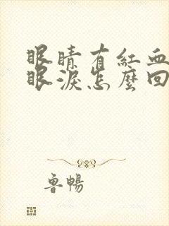 眼睛有红血丝流眼泪怎么回事