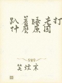 趴着睡老打嗝是什么原因